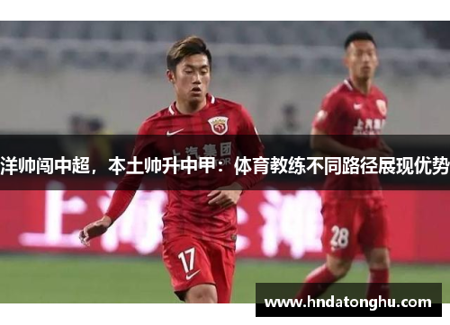 洋帅闯中超，本土帅升中甲：体育教练不同路径展现优势